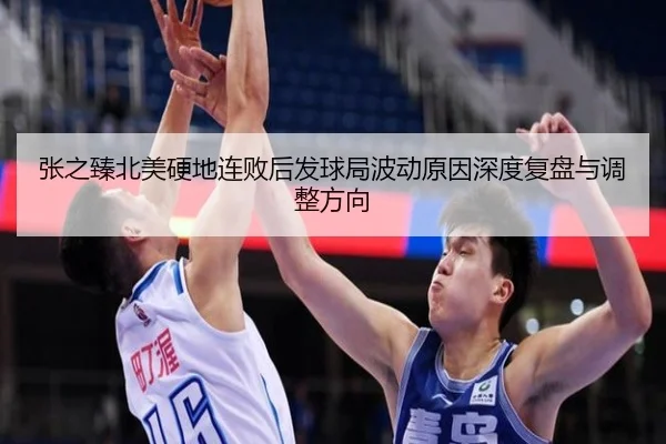 张之臻北美硬地连败后发球局波动原因深度复盘与调整方向